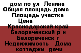 дом по ул. Ленина › Общая площадь дома ­ 60 › Площадь участка ­ 5 › Цена ­ 1 500 000 - Краснодарский край, Белореченский р-н, Белореченск г. Недвижимость » Дома, коттеджи, дачи продажа   